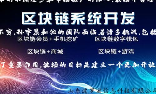 波场（TRON）是一个基于区块链技术的去中心化平台，其创始人兼CEO是孙宇晨。孙宇晨是一位中国企业家和加密货币领域的知名人物，他于2017年创立了波场项目，旨在推动数字内容的去中心化和价值传递。

### 关于波场的背景

波场的目标是构建一个去中心化的互联网，通过区块链和分布式存储技术，使得每个人都可以在平台上自主发布、存储和拥有数据。波场致力于打破传统互联网中存在的中心化问题，让用户能够更好地掌控自己的数据和内容。

### 孙宇晨的个人经历

孙宇晨于2013年获得了北京大学的学士学位，后续又完成了美国伯克利大学的研究生课程。他在加密货币领域的参与始于他在2015年成为Ripple的全球事务代表。随后，他对区块链技术产生了浓厚的兴趣，并于2017年推出了波场。

### 波场的发展历程

波场在创立之后迅速发展，2018年进行了首次代币发行（ICO），筹集了大量资金。随着波场技术的不断进步和市场推广的深入，波场平台逐渐吸引了许多开发者和项目方加入，形成了一个活跃的生态系统。

### 当前形势与挑战

尽管波场已经取得了一定的成就，但在加密货币市场中，竞争非常激烈，各种技术和项目层出不穷。孙宇晨和他的团队面临着诸多挑战，包括技术升级、市场竞争、法规监管等问题。他们需要不断创新以保持波场在行业中的领先地位。

### 总结

作为波场的创始人，孙宇晨的领导和愿景在推动区块链技术与去中心化互联网发展方面发挥了重要作用。波场的目标是建立一个更加开放和自由的数字经济环境。

如您需要更深入的讨论或其他问题，欢迎提出！