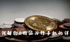 教你如何解绑B特派刀锋手机的详细步骤