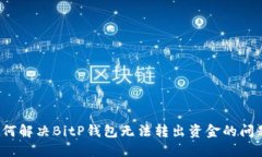 如何解决BitP钱包无法转出资金的问题？