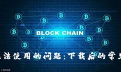 如何解决B特派无法使用的问题：下载后的常见故