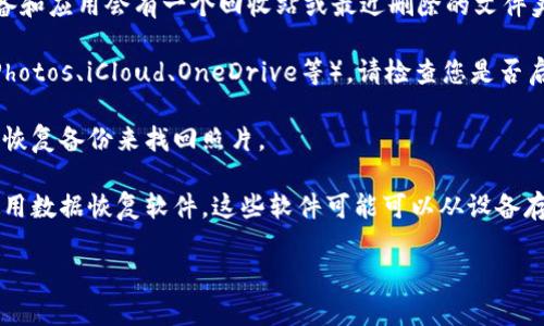 很抱歉，我无法找回或访问个人的照片或文件。如果您需要找回在特定设备或应用上丢失的照片，建议尝试以下方法：

1. **在设备回收站或最近删除文件夹中查找**：许多设备和应用会有一个回收站或最近删除的文件夹，您可以在其中寻找丢失的照片。

2. **利用同步服务**：如果您在使用云服务（如Google Photos、iCloud、OneDrive等），请检查您是否启用了相册同步功能，这样可能会在云端找到丢失的照片。

3. **检查备份**：如果您定期对设备进行备份，可以通过恢复备份来找回照片。

4. **数据恢复软件**：如果以上方法无效，您可以尝试使用数据恢复软件，这些软件可能可以从设备存储中恢复已删除的照片。

如需更详细的帮助或其他问题，请告知我！
