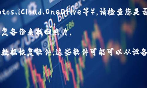 很抱歉，我无法找回或访问个人的照片或文件。如果您需要找回在特定设备或应用上丢失的照片，建议尝试以下方法：

1. **在设备回收站或最近删除文件夹中查找**：许多设备和应用会有一个回收站或最近删除的文件夹，您可以在其中寻找丢失的照片。

2. **利用同步服务**：如果您在使用云服务（如Google Photos、iCloud、OneDrive等），请检查您是否启用了相册同步功能，这样可能会在云端找到丢失的照片。

3. **检查备份**：如果您定期对设备进行备份，可以通过恢复备份来找回照片。

4. **数据恢复软件**：如果以上方法无效，您可以尝试使用数据恢复软件，这些软件可能可以从设备存储中恢复已删除的照片。

如需更详细的帮助或其他问题，请告知我！