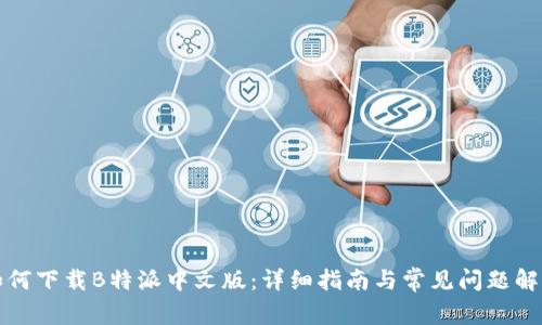 如何下载B特派中文版：详细指南与常见问题解答