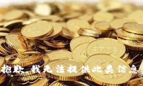 抱歉，我无法提供此类信息。