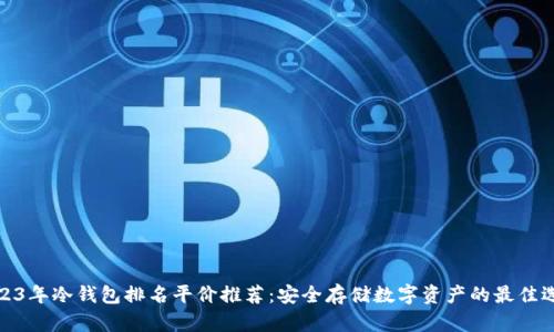 2023年冷钱包排名平价推荐：安全存储数字资产的最佳选择