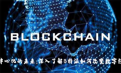 去中心化的未来：深入了解B特派如何改变数字经济
