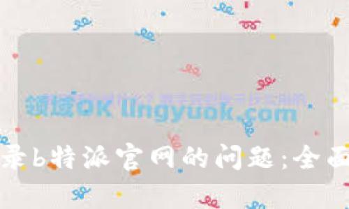 如何解决无法登录b特派官网的问题：全面解析与解决方案