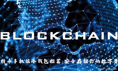 比特币手机端冷钱包推荐：安全存储你的数字资产