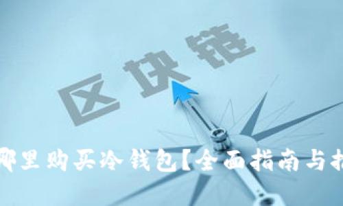 在哪里购买冷钱包？全面指南与推荐