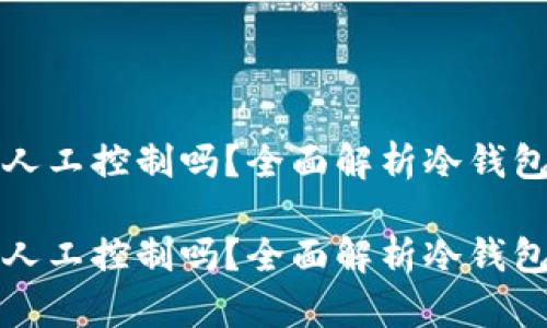 冷钱包可以提币需要人工控制吗？全面解析冷钱包的安全性与使用方式

冷钱包可以提币需要人工控制吗？全面解析冷钱包的安全性与使用方式