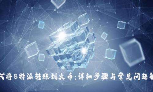 如何将B特派转账到火币：详细步骤与常见问题解答