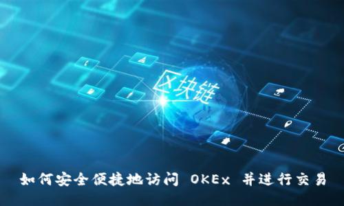 如何安全便捷地访问 OKEx 并进行交易