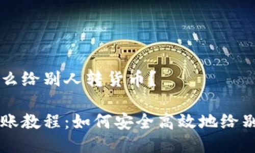冷钱包怎么给别人转货币？

冷钱包转账教程：如何安全高效地给别人转货币