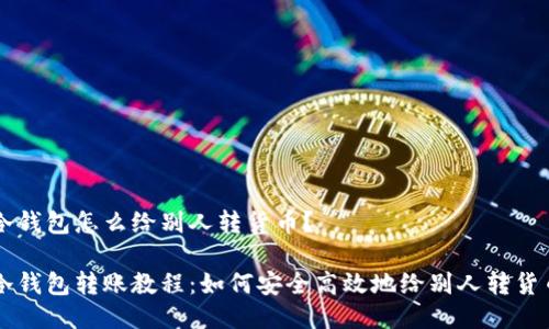 冷钱包怎么给别人转货币？

冷钱包转账教程：如何安全高效地给别人转货币