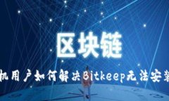 华为手机用户如何解决Bitkeep无法安装的问题