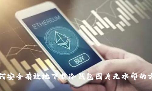 如何安全有效地下载冷钱包图片无水印的方法