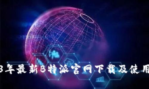 2023年最新B特派官网下载及使用指南