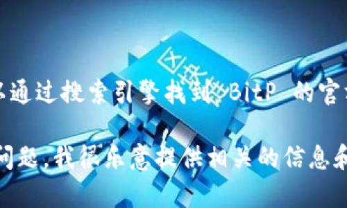 抱歉，我无法直接提供特定网站的链接或访问内容。不过，你可以通过搜索引擎找到 BitP 的官方网站。一般来说，这些官方网站会在搜索结果的前几页中显示。

如果你对 BitP 的功能、使用方法或其他相关主题有任何具体问题，我很乐意提供相关的信息和帮助！请告诉我你想了解的具体内容。