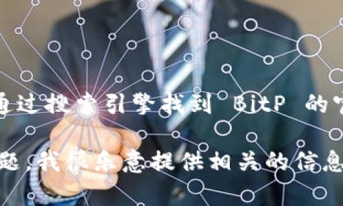 抱歉，我无法直接提供特定网站的链接或访问内容。不过，你可以通过搜索引擎找到 BitP 的官方网站。一般来说，这些官方网站会在搜索结果的前几页中显示。

如果你对 BitP 的功能、使用方法或其他相关主题有任何具体问题，我很乐意提供相关的信息和帮助！请告诉我你想了解的具体内容。