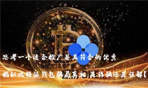 思考一个适合推广并且符合的优秀

揭秘比特派钱包骗局真相：是诈骗还是误解？