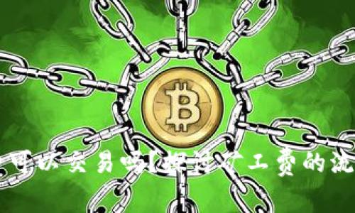 b特派ETH矿工费可以交易吗？探讨矿工费的流动性与市场影响