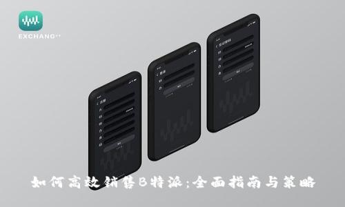 如何高效销售B特派：全面指南与策略