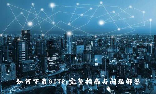 如何下载BITP：完整指南与问题解答