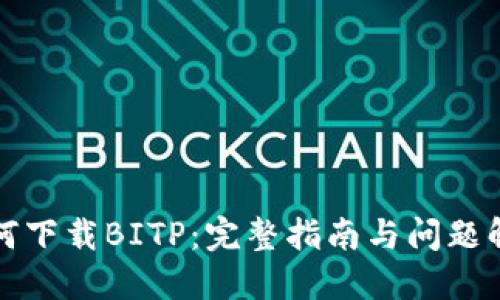 如何下载BITP：完整指南与问题解答