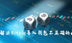 如何解决Bitpie导入钱包不正确的问题？
