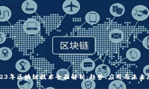 2023年区块链技术全面解析：趋势、应用与未来展望