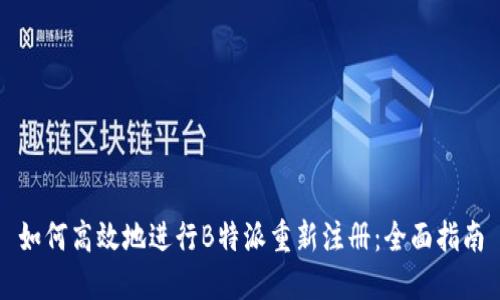 如何高效地进行B特派重新注册：全面指南