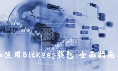 如何选择和使用BitKeep钱包：全面指南与实用技巧