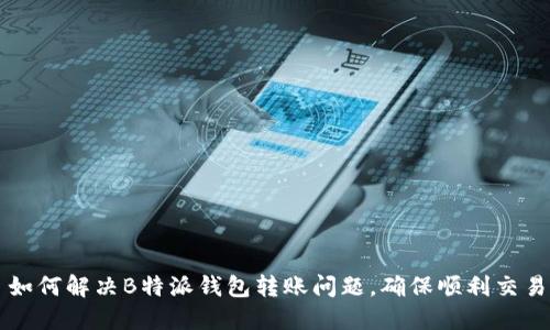 如何解决B特派钱包转账问题，确保顺利交易