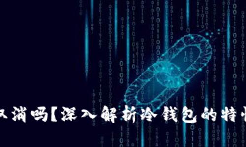 冷钱包汇款可以取消吗？深入解析冷钱包的特性与交易不可逆性