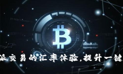 如何B特派交易的汇率体验，提升一键买卖效率