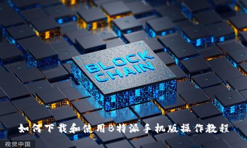 如何下载和使用B特派手机版操作教程