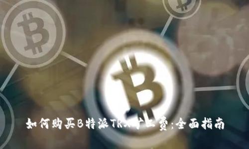 如何购买B特派TRX矿工费：全面指南