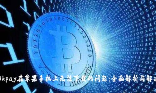 解决Okpay在苹果手机上无法下载的问题：全面解析与解决方案