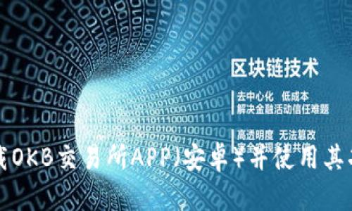如何下载OKB交易所APP（安卓）并使用其功能指南