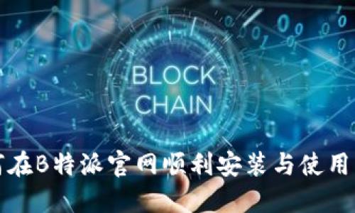 如何在B特派官网顺利安装与使用指南