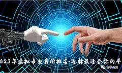 2023年虚拟币交易所排名：选择最适合你的平台