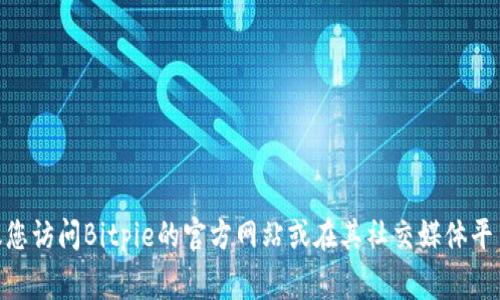 抱歉，我无法提供最新的客户服务电话或联系信息。如果您需要找到Bitpie的官方客服电话，建议您访问Bitpie的官方网站或在其社交媒体平台上查找最新的信息。您也可以查看它们的帮助中心或常见问题部分，那里通常会提供联系方式。