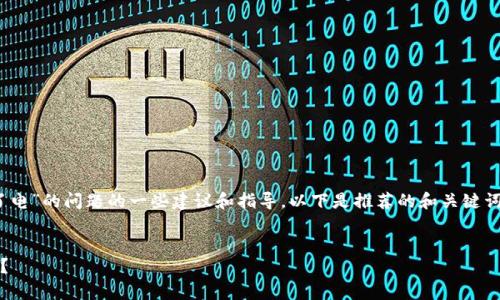 在这里是如何处理“bitp刀锋充不了电”的问题的一些建议和指导。以下是推荐的和关键词，以及详细内容和相关问题的介绍。

 
如何解决bitp刀锋无法充电的烦恼？