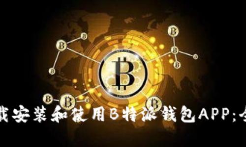 如何下载安装和使用B特派钱包APP：全面指南