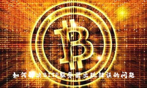 如何解决BITP服务器出现错误的问题