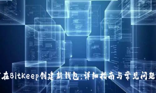 如何在BitKeep创建新钱包：详细指南与常见问题解答