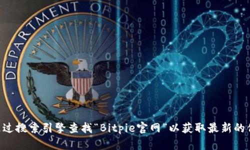 很抱歉，我无法提供实时网站链接或访问特定网页的信息。请通过搜索引擎查找“Bitpie官网”以获取最新的信息。如果您有其他问题或需要有关Bitpie的信息，可以告诉我！