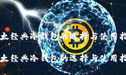 以太经典冷钱包的选择与使用指南

以太经典冷钱包的选择与使用指南