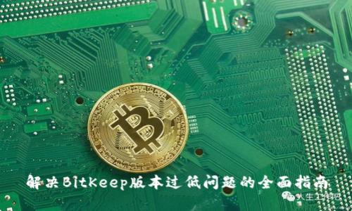解决BitKeep版本过低问题的全面指南