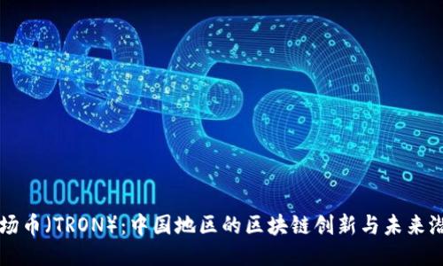 波场币（TRON）：中国地区的区块链创新与未来潜力